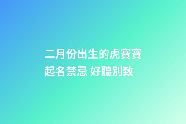 二月份出生的虎寶寶起名禁忌 好聽別致